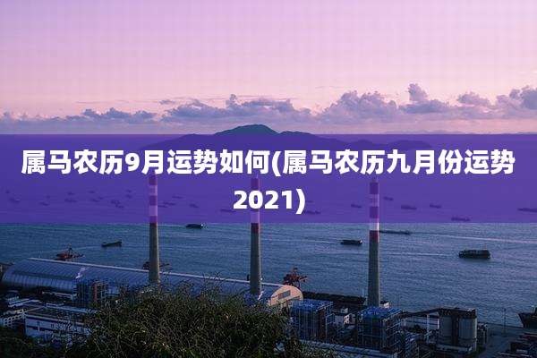 属马农历9月运势如何(属马农历九月份运势2021)