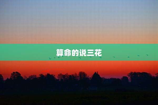 算命的说三花