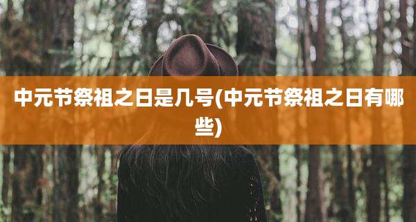 中元节祭祖之日是几号(中元节祭祖之日有哪些)