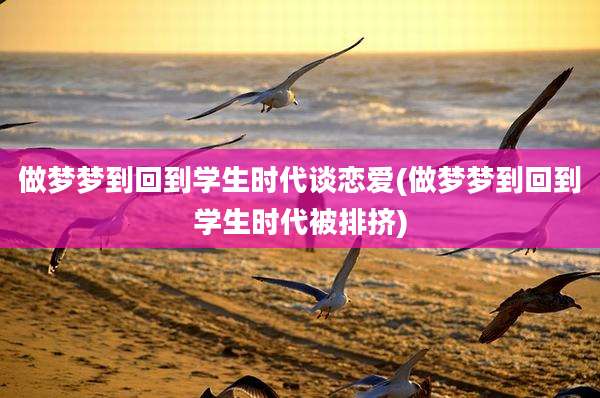 做梦梦到回到学生时代谈恋爱(做梦梦到回到学生时代被排挤)