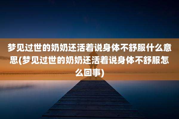 梦见过世的奶奶还活着说身体不舒服什么意思(梦见过世的奶奶还活着说身体不舒服怎么回事)