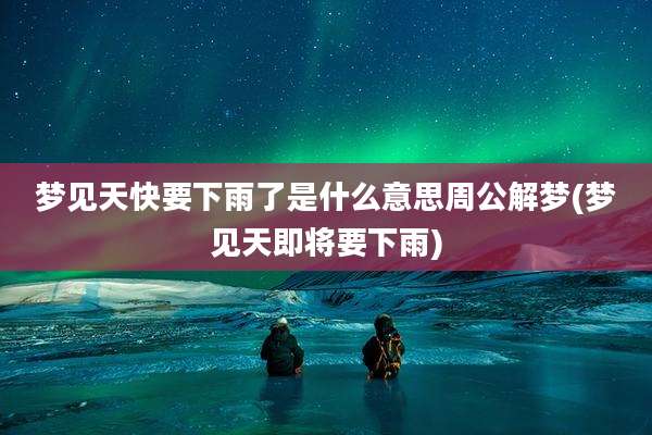 梦见天快要下雨了是什么意思周公解梦(梦见天即将要下雨)