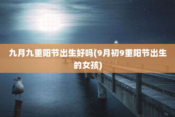 九月九重阳节出生好吗(9月初9重阳节出生的女孩)