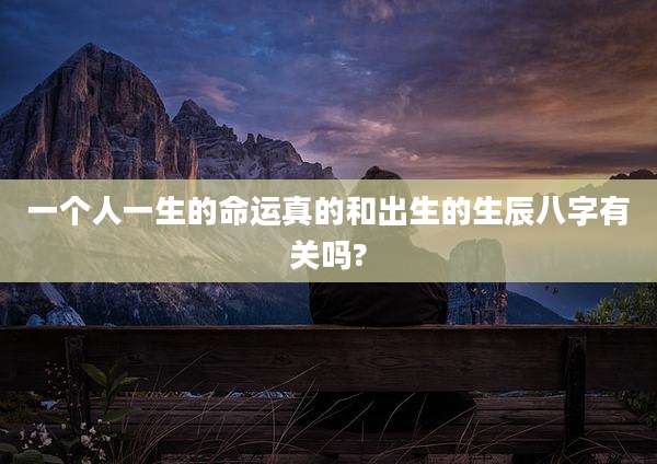一个人一生的命运真的和出生的生辰八字有关吗?