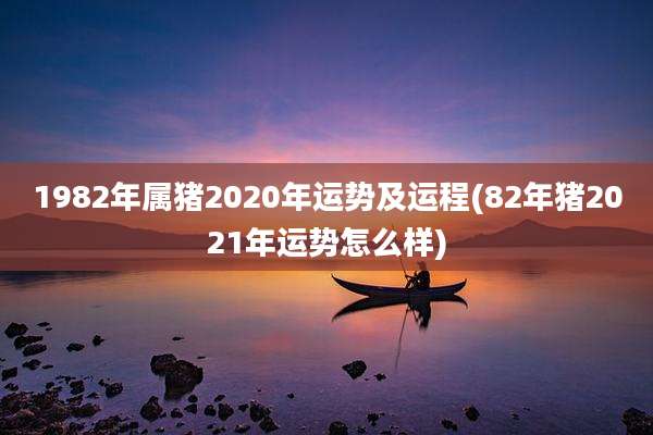 1982年属猪2020年运势及运程(82年猪2021年运势怎么样)