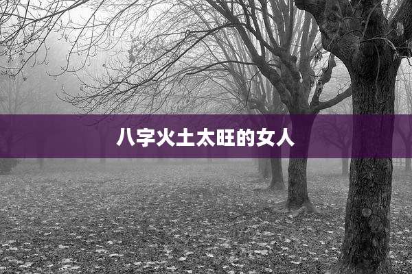 八字火土太旺的女人