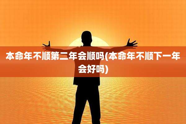 本命年不顺第二年会顺吗(本命年不顺下一年会好吗)