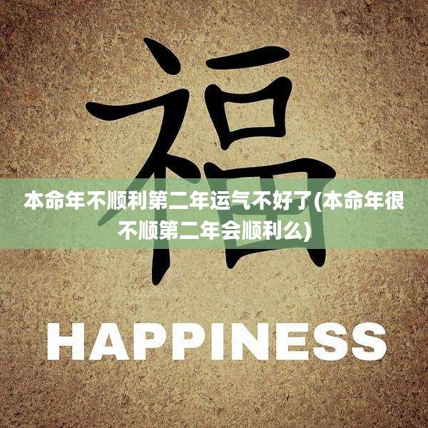 本命年不顺利第二年运气不好了(本命年很不顺第二年会顺利么)