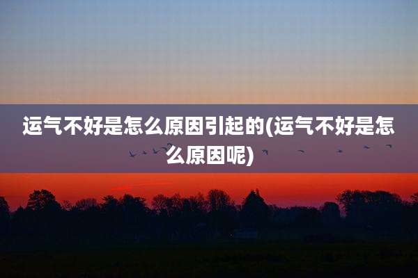 运气不好是怎么原因引起的(运气不好是怎么原因呢)