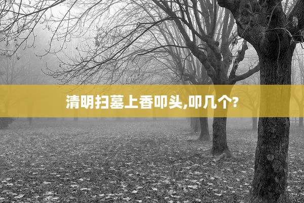 清明扫墓上香叩头,叩几个?