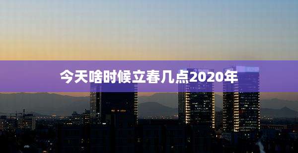 今天啥时候立春几点2020年