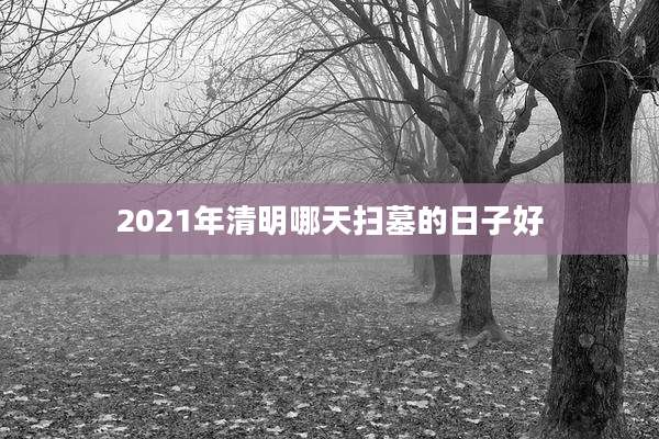 2021年清明哪天扫墓的日子好