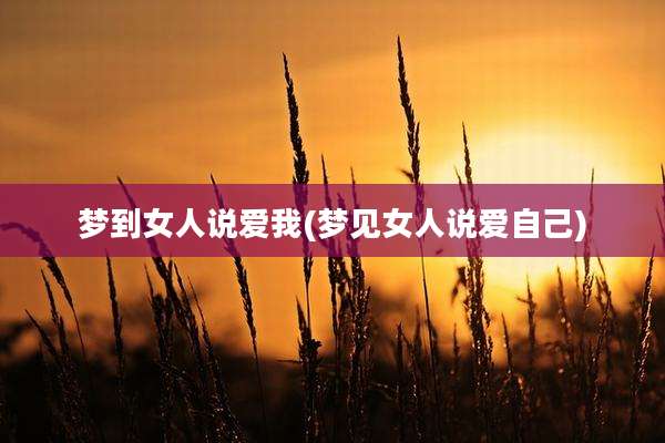 梦到女人说爱我(梦见女人说爱自己)