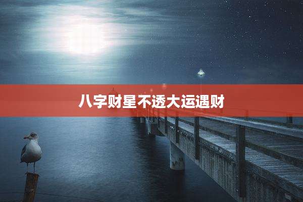 八字财星不透大运遇财