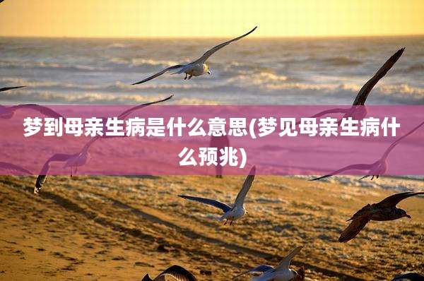 梦到母亲生病是什么意思(梦见母亲生病什么预兆)