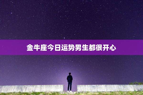 金牛座今日运势男生都很开心