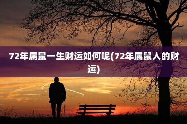 72年属鼠一生财运如何呢(72年属鼠人的财运)