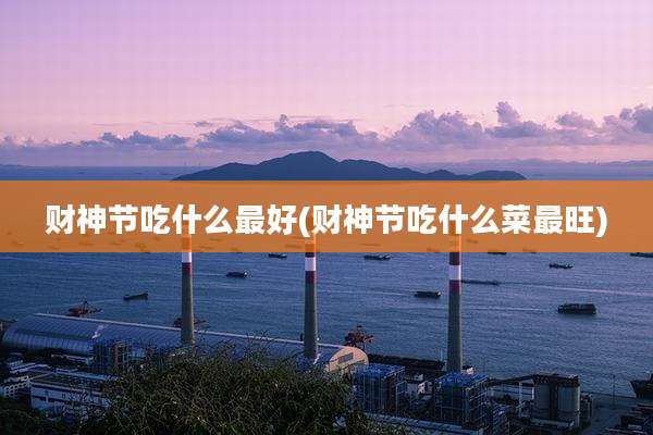财神节吃什么最好(财神节吃什么菜最旺)