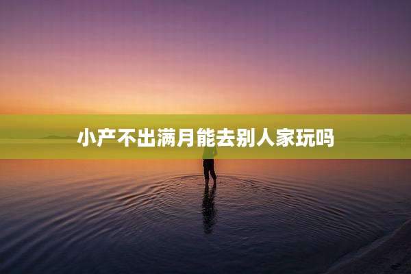 小产不出满月能去别人家玩吗