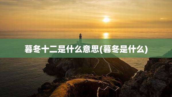 暮冬十二是什么意思(暮冬是什么)