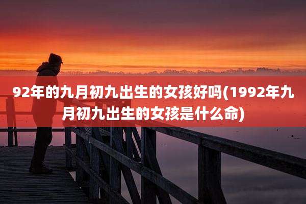 92年的九月初九出生的女孩好吗(1992年九月初九出生的女孩是什么命)