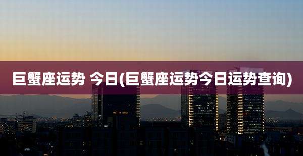 巨蟹座运势 今日(巨蟹座运势今日运势查询)