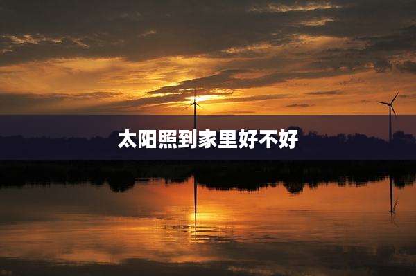 太阳照到家里好不好