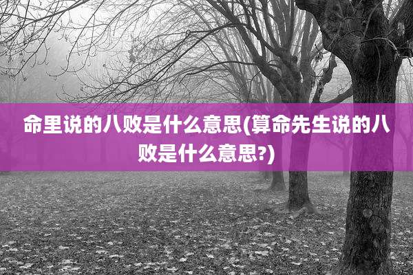 命里说的八败是什么意思(算命先生说的八败是什么意思?)