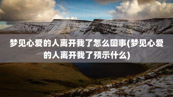 梦见心爱的人离开我了怎么回事(梦见心爱的人离开我了预示什么)