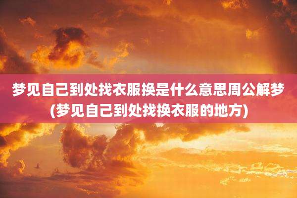 梦见自己到处找衣服换是什么意思周公解梦(梦见自己到处找换衣服的地方)