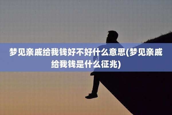 梦见亲戚给我钱好不好什么意思(梦见亲戚给我钱是什么征兆)