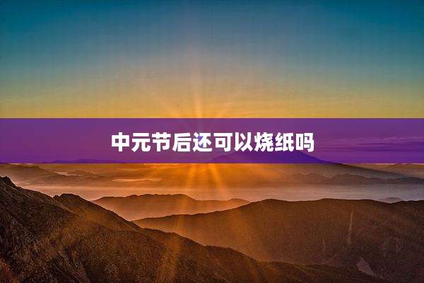 中元节后还可以烧纸吗