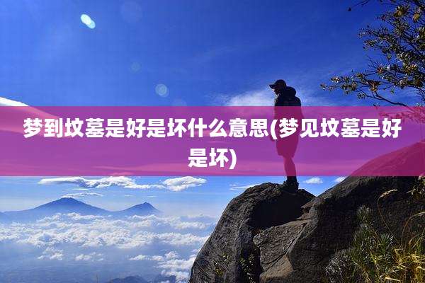 梦到坟墓是好是坏什么意思(梦见坟墓是好是坏)