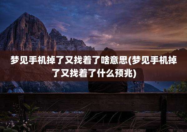 梦见手机掉了又找着了啥意思(梦见手机掉了又找着了什么预兆)