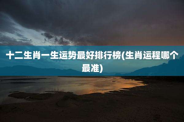 十二生肖一生运势最好排行榜(生肖运程哪个最准)