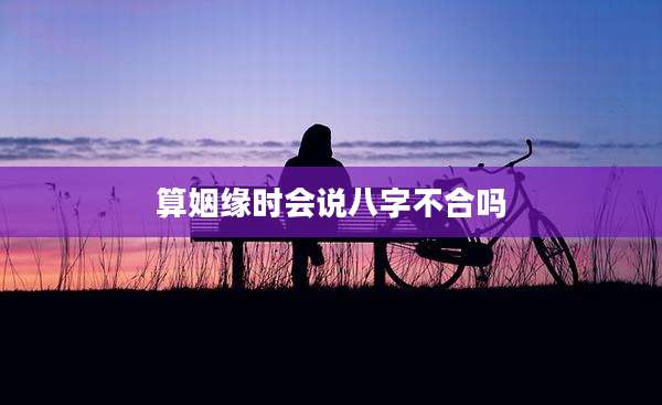 算姻缘时会说八字不合吗