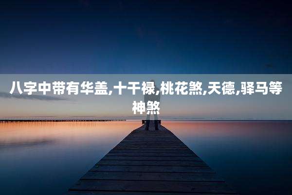 八字中带有华盖,十干禄,桃花煞,天德,驿马等神煞