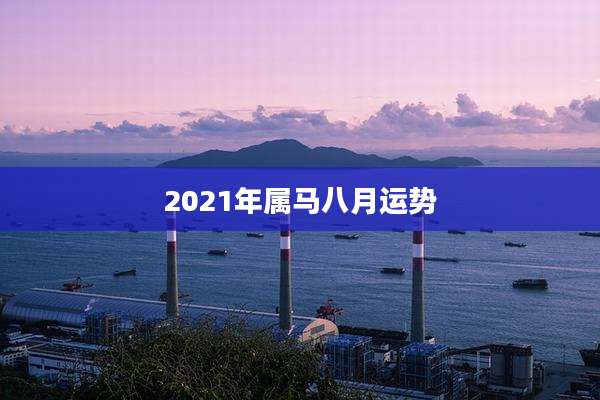 2021年属马八月运势