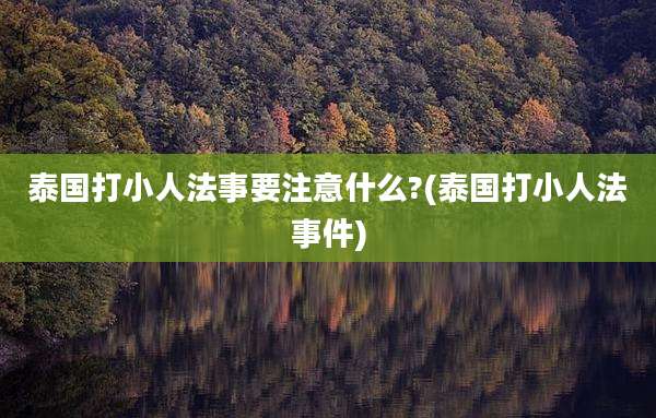 泰国打小人法事要注意什么?(泰国打小人法事件)