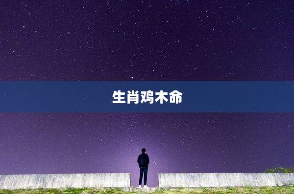 生肖鸡木命