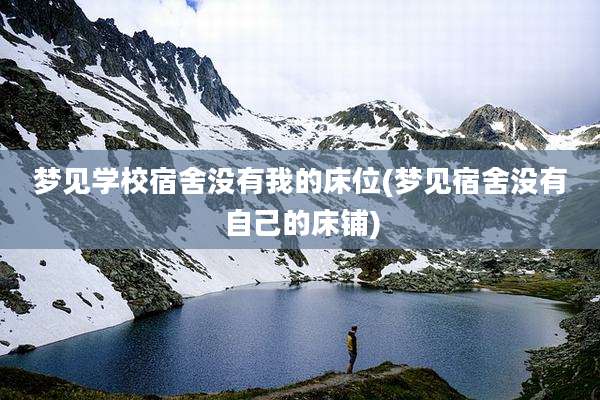 梦见学校宿舍没有我的床位(梦见宿舍没有自己的床铺)