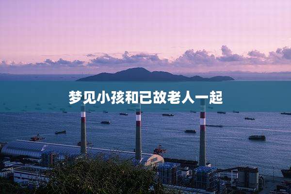 梦见小孩和已故老人一起