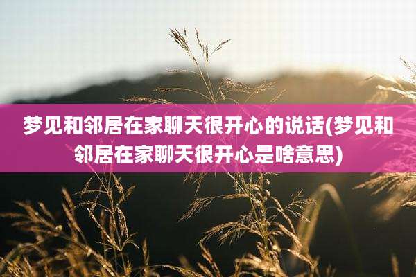 梦见和邻居在家聊天很开心的说话(梦见和邻居在家聊天很开心是啥意思)