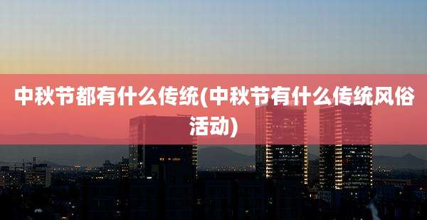 中秋节都有什么传统(中秋节有什么传统风俗活动)