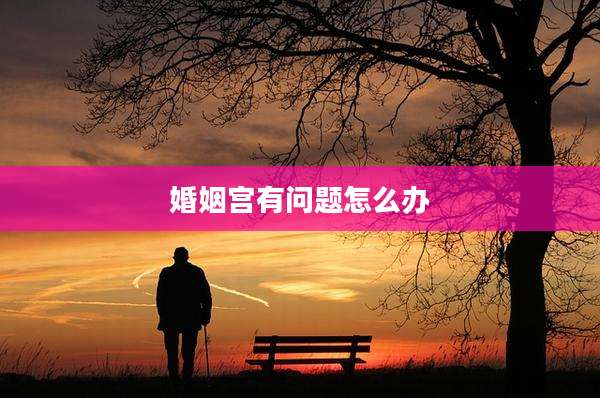 婚姻宫有问题怎么办