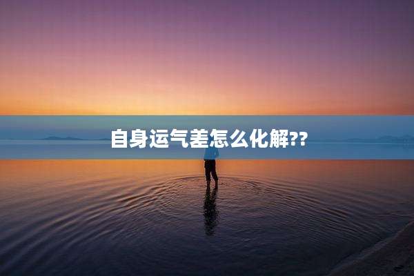 自身运气差怎么化解??