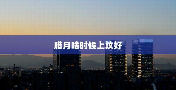 腊月啥时候上坟好