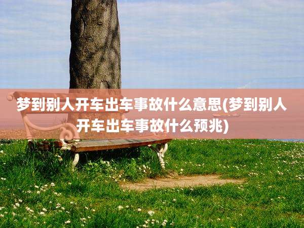 梦到别人开车出车事故什么意思(梦到别人开车出车事故什么预兆)