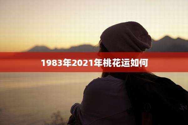 1983年2021年桃花运如何