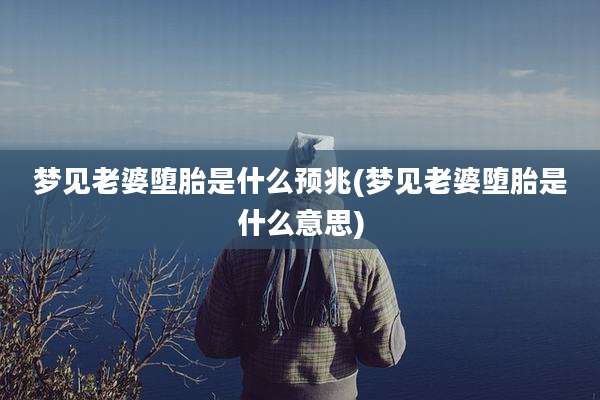 梦见老婆堕胎是什么预兆(梦见老婆堕胎是什么意思)